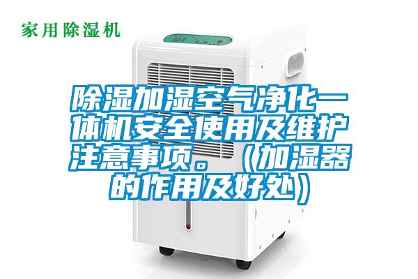 除濕加濕空氣凈化一體機安全使用及維護注意事項。（加濕器的作用及好處）