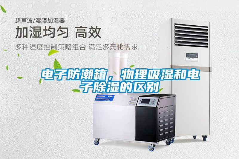 電子防潮箱，物理吸濕和電子除濕的區別