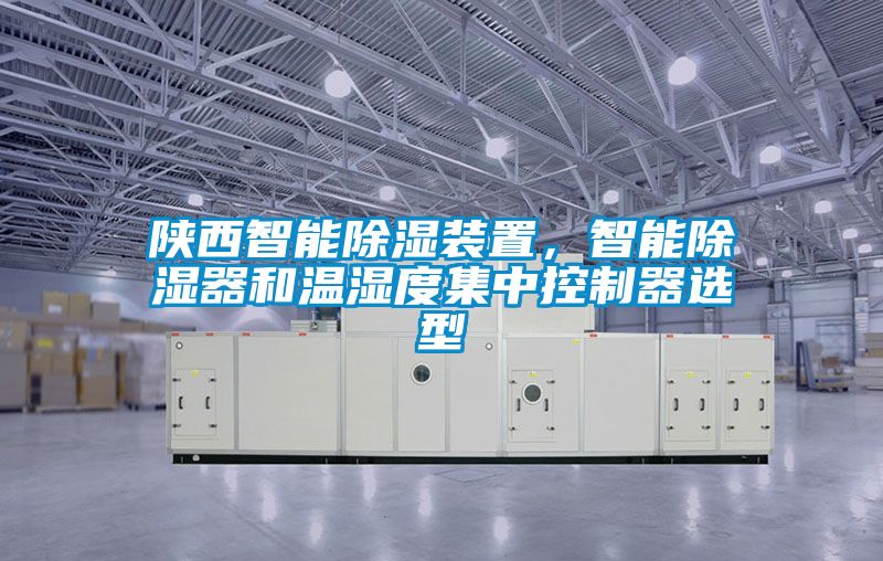 陜西智能除濕裝置，智能除濕器和溫濕度集中控制器選型