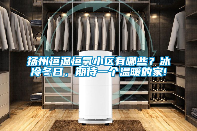 揚州恒溫恒氧小區有哪些？冰冷冬日，期待一個溫暖的家!