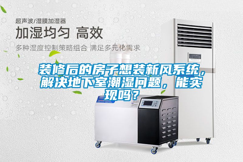 裝修后的房子想裝新風系統，解決地下室潮濕問題，能實現嗎？