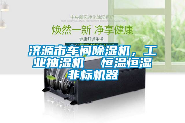 濟源市車間除濕機，工業抽濕機  恒溫恒濕非標機器