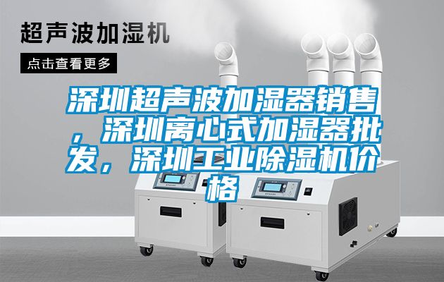 深圳超聲波加濕器銷售，深圳離心式加濕器批發，深圳工業除濕機價格