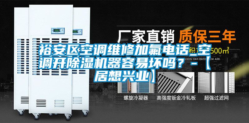 裕安區空調維修加氟電話_空調開除濕機器容易壞嗎？-【居想興業】
