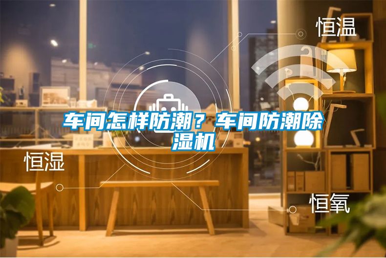 車間怎樣防潮？車間防潮除濕機
