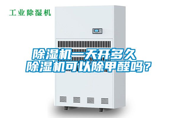 除濕機一天開多久 除濕機可以除甲醛嗎？