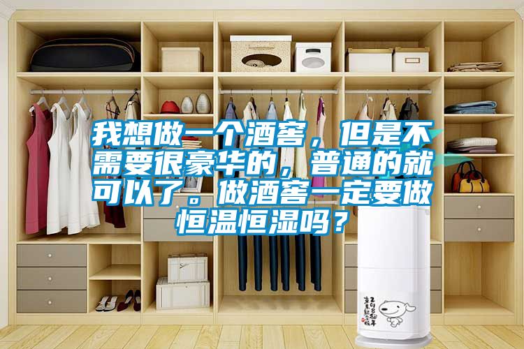 我想做一個酒窖，但是不需要很豪華的，普通的就可以了。做酒窖一定要做恒溫恒濕嗎？