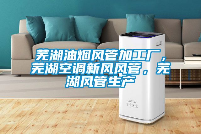 蕪湖油煙風管加工廠，蕪湖空調新風風管，蕪湖風管生產