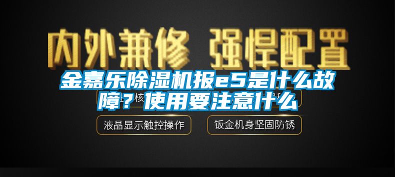 金嘉樂除濕機報e5是什么故障？使用要注意什么