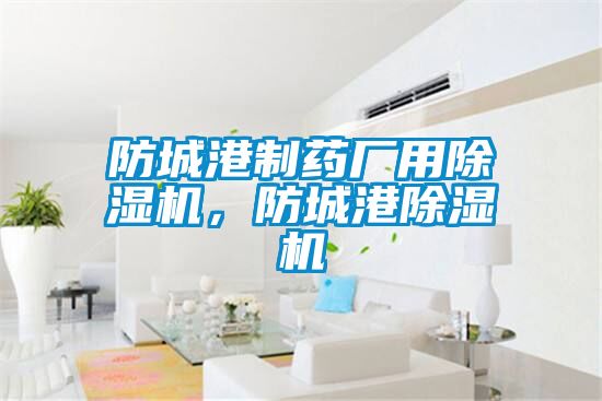 防城港制藥廠用除濕機，防城港除濕機