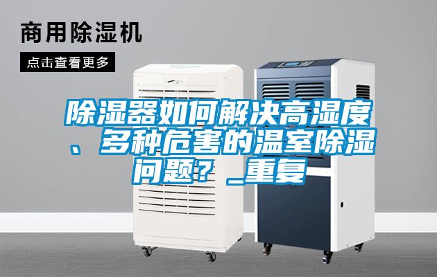 除濕器如何解決高濕度、多種危害的溫室除濕問題？_重復