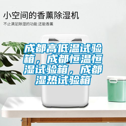 成都高低溫試驗箱，成都恒溫恒濕試驗箱，成都濕熱試驗箱