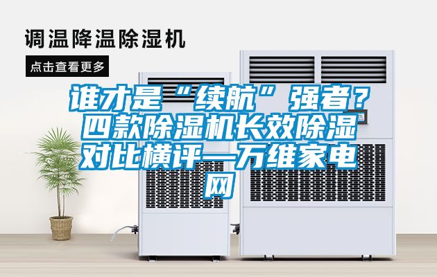 誰才是“續航”強者？四款除濕機長效除濕對比橫評—萬維家電網