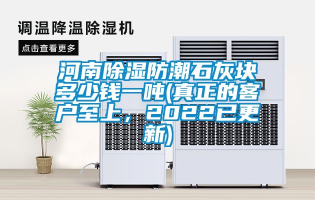 河南除濕防潮石灰塊多少錢一噸(真正的客戶至上，2022已更新)