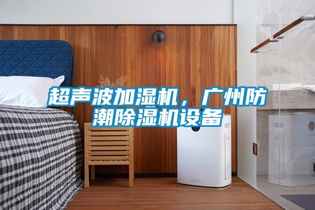 超聲波加濕機，廣州防潮除濕機設備