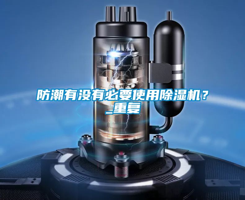 防潮有沒有必要使用除濕機？_重復
