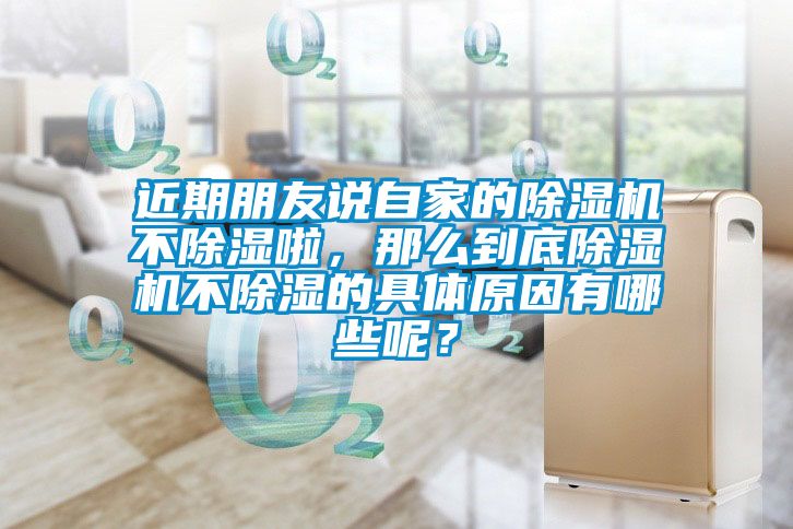 近期朋友說自家的除濕機不除濕啦，那么到底除濕機不除濕的具體原因有哪些呢？