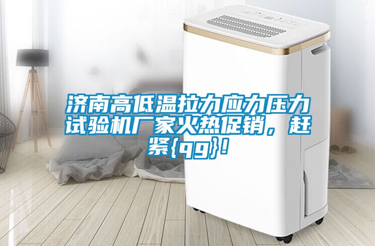 濟南高低溫拉力應力壓力試驗機廠家火熱促銷，趕緊{qg}！