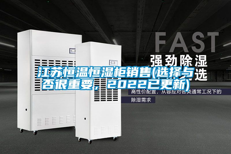 江蘇恒溫恒濕柜銷售(選擇與否很重要，2022已更新)