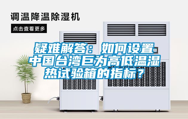 疑難解答：如何設置中國臺灣巨為高低溫濕熱試驗箱的指標？