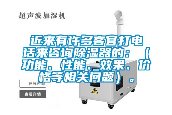 近來有許多客官打電話來咨詢除濕器的：（功能、性能、效果、價格等相關問題）。
