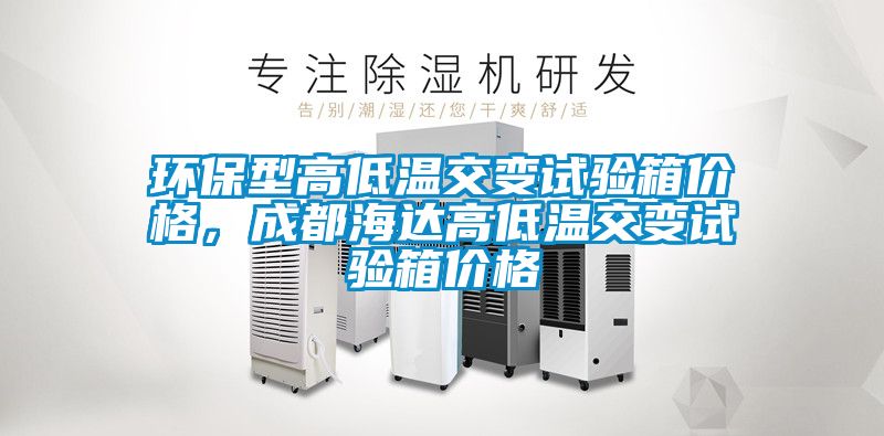 環保型高低溫交變試驗箱價格，成都海達高低溫交變試驗箱價格