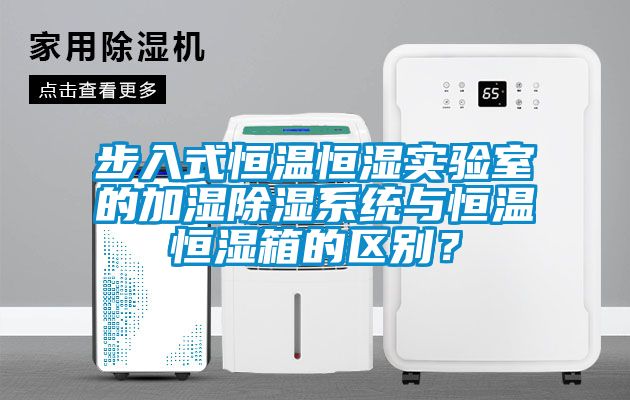 步入式恒溫恒濕實驗室的加濕除濕系統與恒溫恒濕箱的區別？
