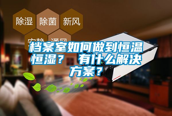 檔案室如何做到恒溫恒濕？ 有什么解決方案？