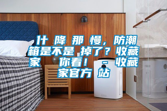 為什麼降濕那麼慢，防潮箱是不是壞掉了？收藏家實測給你看！ - 收藏家官方網站