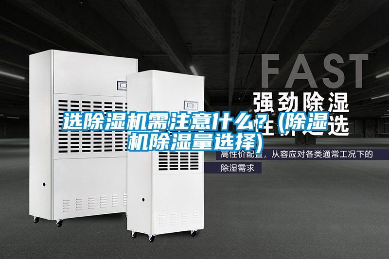 選除濕機需注意什么？(除濕機除濕量選擇)