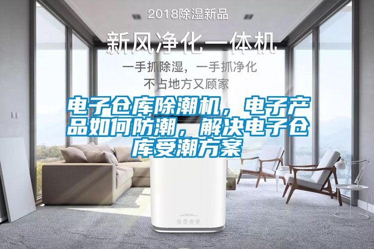 電子倉庫除潮機，電子產品如何防潮，解決電子倉庫受潮方案