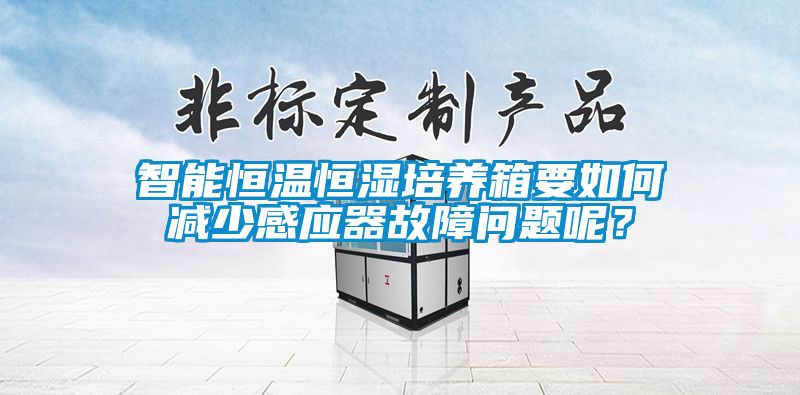 智能恒溫恒濕培養箱要如何減少感應器故障問題呢？