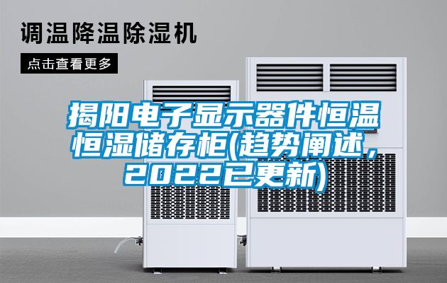 揭陽電子顯示器件恒溫恒濕儲存柜(趨勢闡述，2022已更新)
