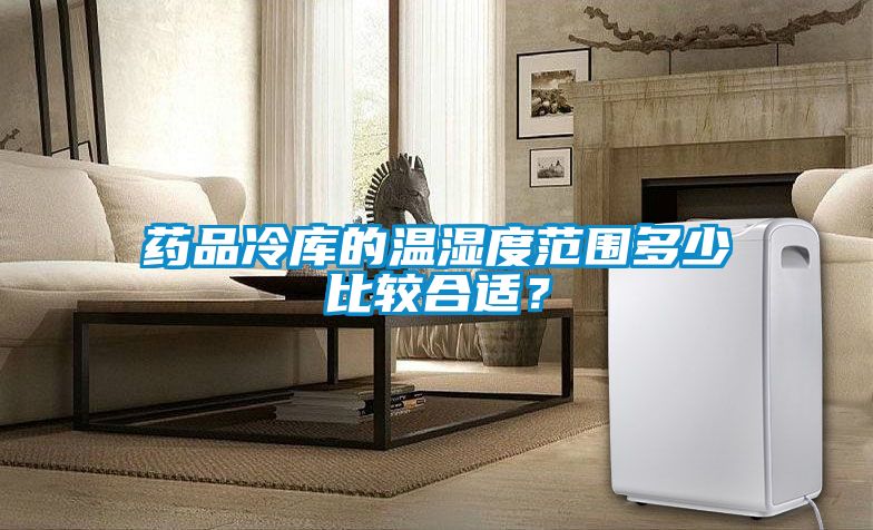 藥品冷庫的溫濕度范圍多少比較合適？