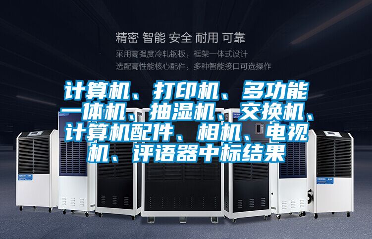 計算機、打印機、多功能一體機、抽濕機、交換機、計算機配件、相機、電視機、評語器中標結果
