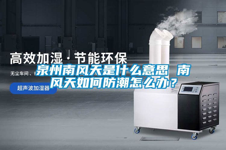 泉州南風天是什么意思 南風天如何防潮怎么辦？