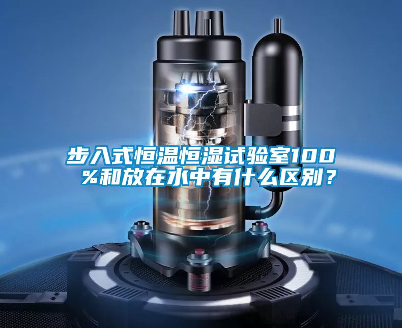步入式恒溫恒濕試驗室100 %和放在水中有什么區別？