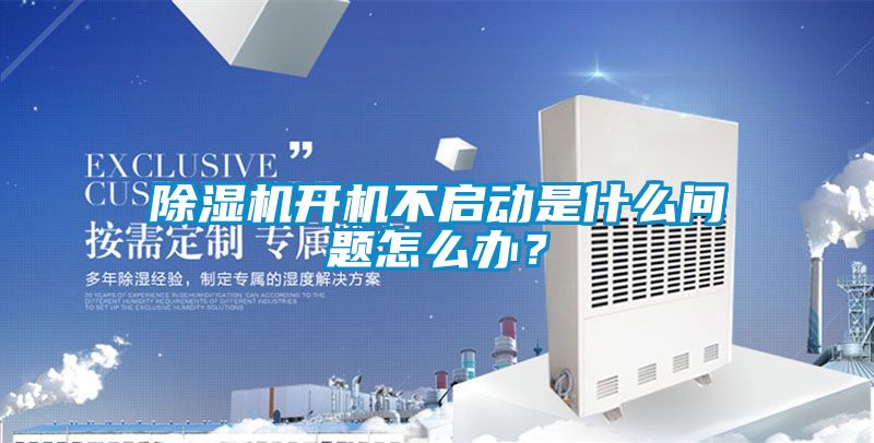除濕機開機不啟動是什么問題怎么辦？