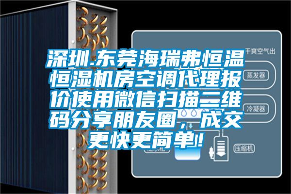 深圳.東莞海瑞弗恒溫恒濕機房空調代理報價使用微信掃描二維碼分享朋友圈，成交更快更簡單！