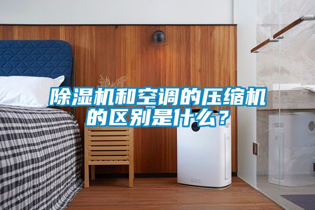 除濕機和空調的壓縮機的區別是什么？