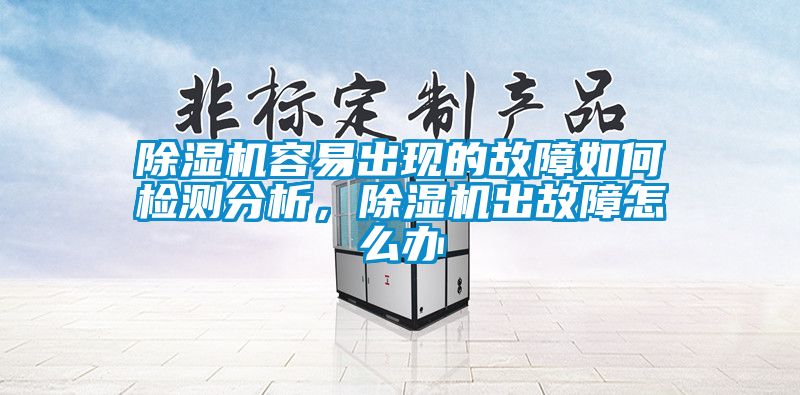除濕機容易出現的故障如何檢測分析，除濕機出故障怎么辦