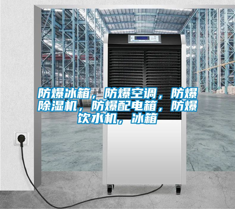 防爆冰箱，防爆空調，防爆除濕機，防爆配電箱，防爆飲水機，冰箱