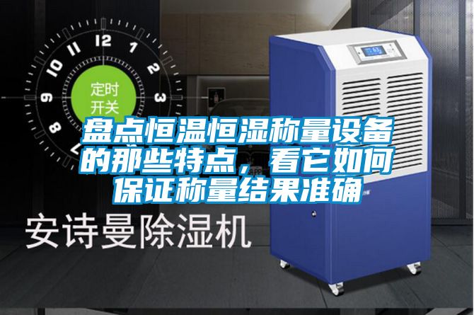 盤點恒溫恒濕稱量設備的那些特點，看它如何保證稱量結果準確