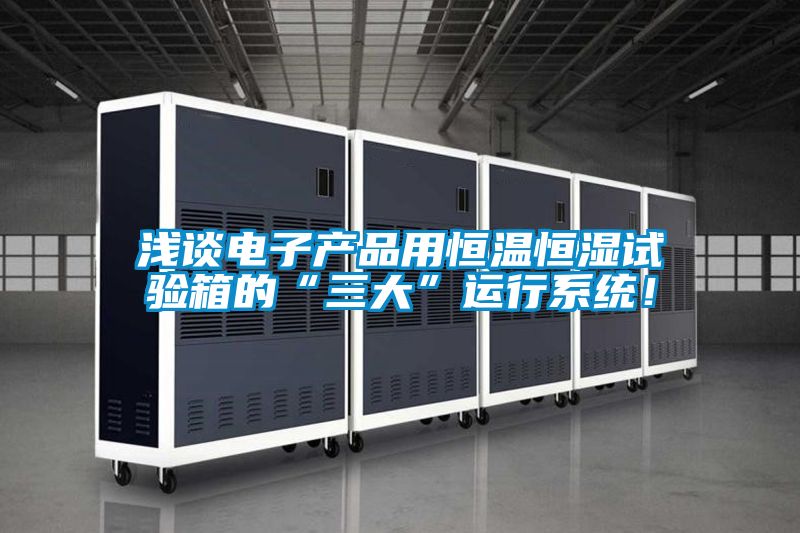 淺談電子產品用恒溫恒濕試驗箱的“三大”運行系統！