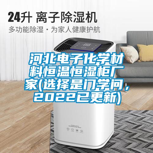 河北電子化學材料恒溫恒濕柜廠家(選擇是門學問，2022已更新)