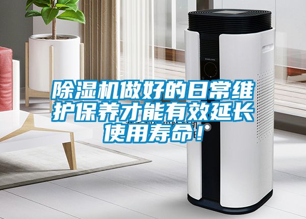 除濕機做好的日常維護保養才能有效延長使用壽命！