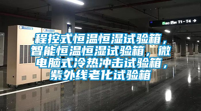 程控式恒溫恒濕試驗箱，智能恒溫恒濕試驗箱，微電腦式冷熱沖擊試驗箱，紫外線老化試驗箱