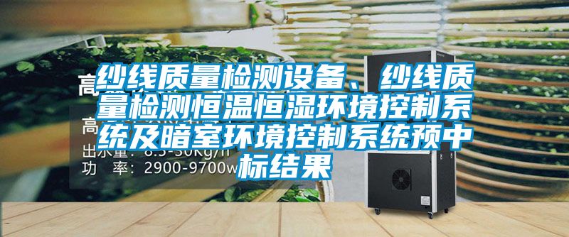 紗線質量檢測設備、紗線質量檢測恒溫恒濕環境控制系統及暗室環境控制系統預中標結果