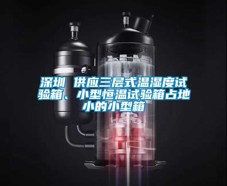 深圳 供應三層式溫濕度試驗箱、小型恒溫試驗箱占地小的小型箱
