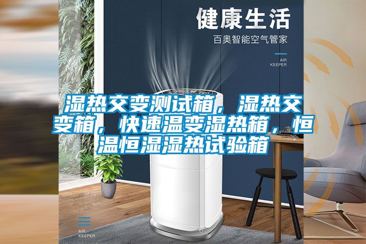濕熱交變測試箱，濕熱交變箱，快速溫變濕熱箱，恒溫恒濕濕熱試驗箱